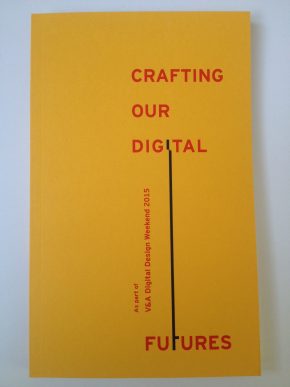Crafting our Digital Futures, part of V&A Digital Design Weekend. Supoorted by Arts and Humanities Research Council. Ed by Irini Papadimitriou, Andrew Prescott and Jon Rogers