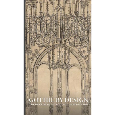 Gothic by Design : The Dawn of Architectural Draftsmanship