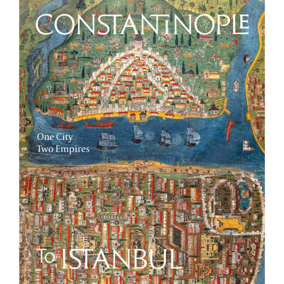 Constantinople to Istanbul: One City, Two Empires exhibition book