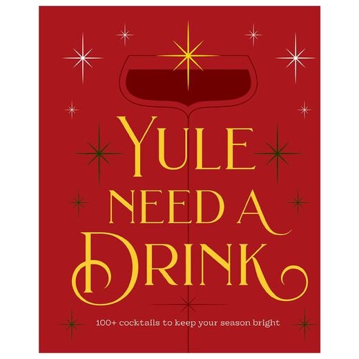 Yule Need a Drink : 100+ Cocktails to Keep Your Season Bright